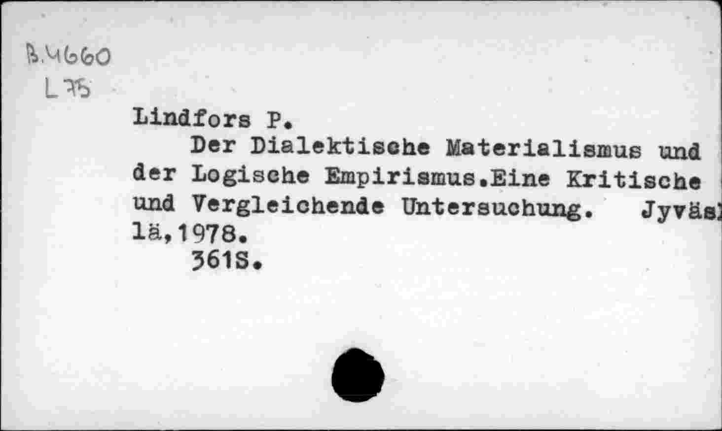 ﻿Lindfors P.
Der Dialektische Materialismus und der Logische Empirismus.Eine Kritische und Vergleichende Untersuchung. Jyväs lä, 1978.
361S.